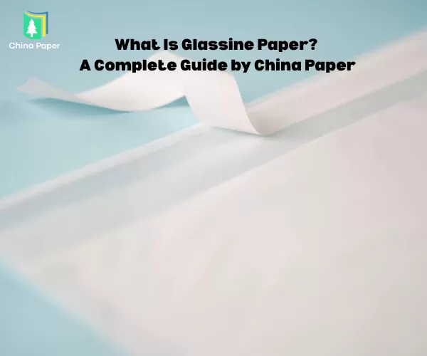 Glassine Kağıdı Nedir? China Paper tarafından Kapsamlı Bir Rehber